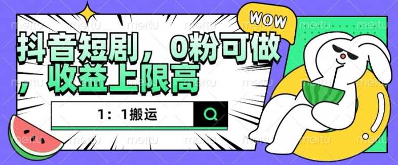 抖音短剧1：1搬运，无违规，0粉可做，收益上限高-网创空间