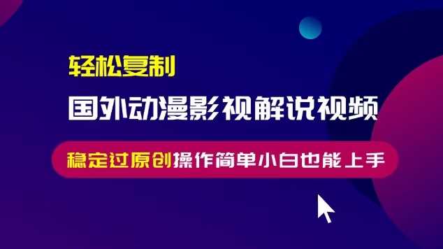 轻松复制国外动漫影视解说视频，无脑搬运稳定过原创，操作简单小白也能上手【揭秘】-网创空间
