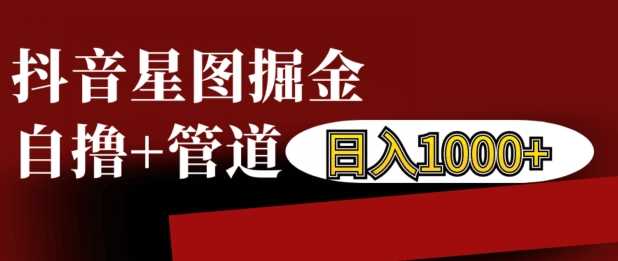 抖音星图掘金自撸，可以管道也可以自营，日入1k【揭秘】-网创空间