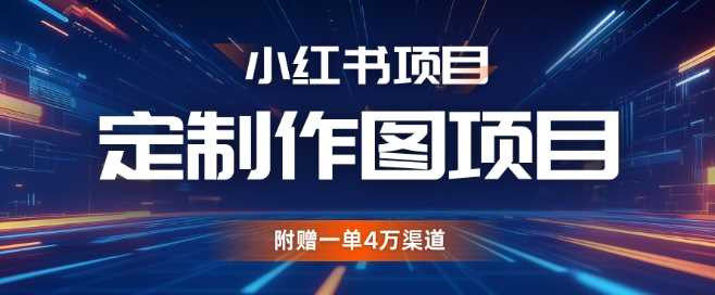 小红书私人定制图项目，附赠一单4W渠道【揭秘】-网创空间