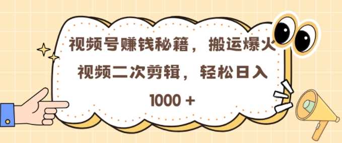 视频号 0门槛，搬运爆火视频进行二次剪辑，轻松实现日入几张【揭秘】-网创空间