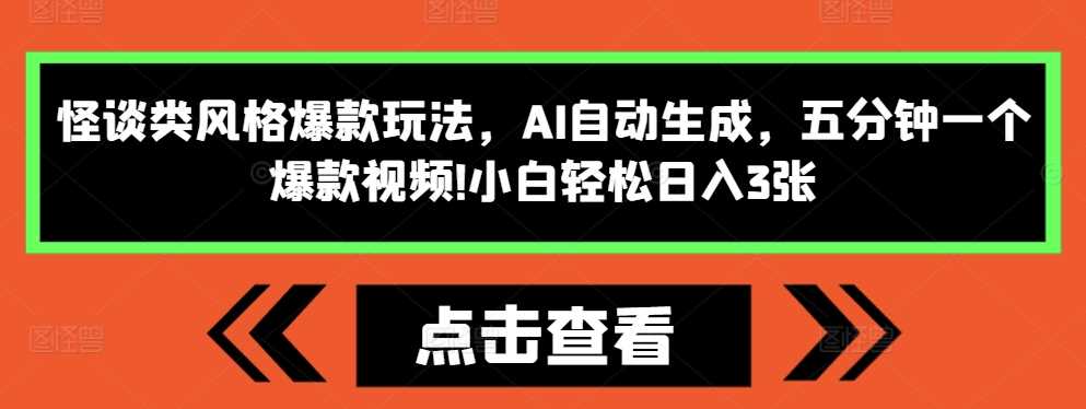 怪谈类风格爆款玩法，AI自动生成，五分钟一个爆款视频，小白轻松日入3张【揭秘】-网创空间