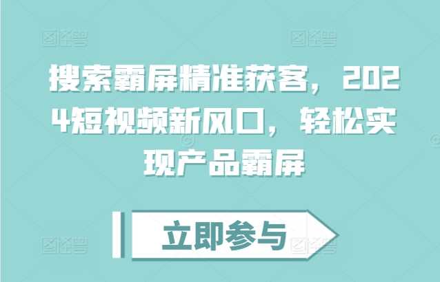 搜索霸屏精准获客，2024短视频新风口，轻松实现产品霸屏-网创空间