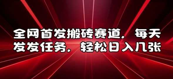全网首发搬砖赛道，每天发发任务，轻松日入几张【揭秘】-网创空间