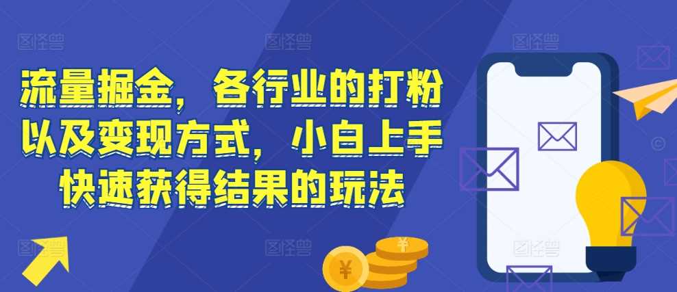 流量掘金，各行业的打粉以及变现方式，小白上手快速获得结果的玩法-网创空间