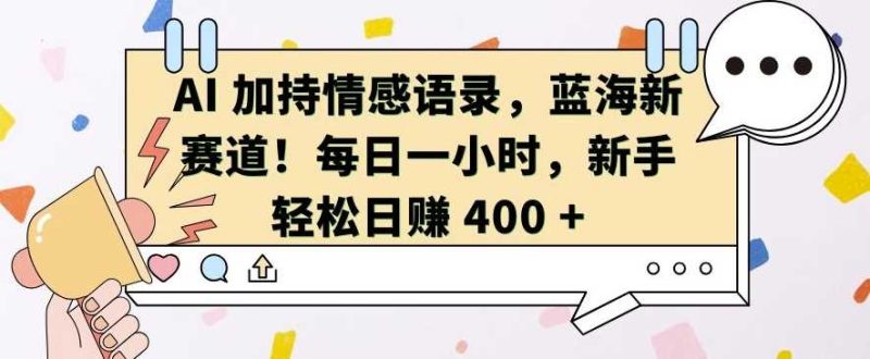 AI 加持情感语录，蓝海新赛道，每日一小时，新手轻松日入 400【揭秘】-网创空间