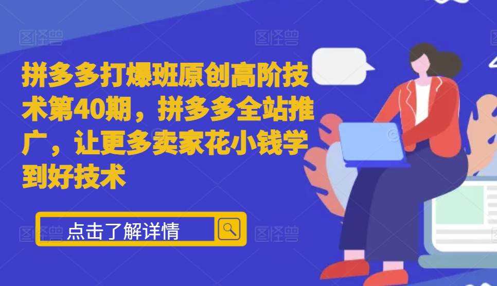 拼多多打爆班原创高阶技术第40期，拼多多全站推广，让更多卖家花小钱学到好技术-网创空间