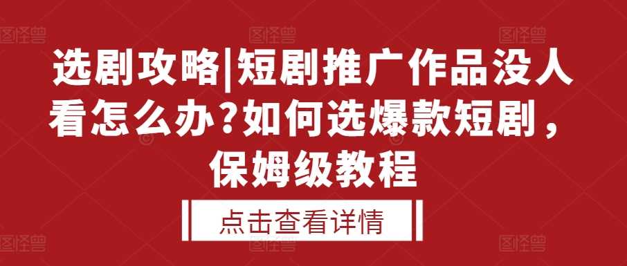 选剧攻略|短剧推广作品没人看怎么办?如何选爆款短剧，保姆级教程-网创空间