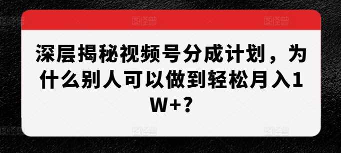 深层揭秘视频号分成计划，为什么别人可以做到轻松月入1W+?-网创空间