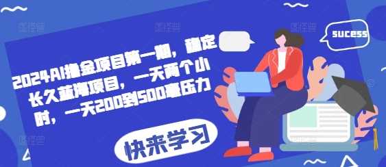 2024AI撸金项目第一期，稳定长久蓝海项目，一天两个小时，一天200到500毫压力-网创空间