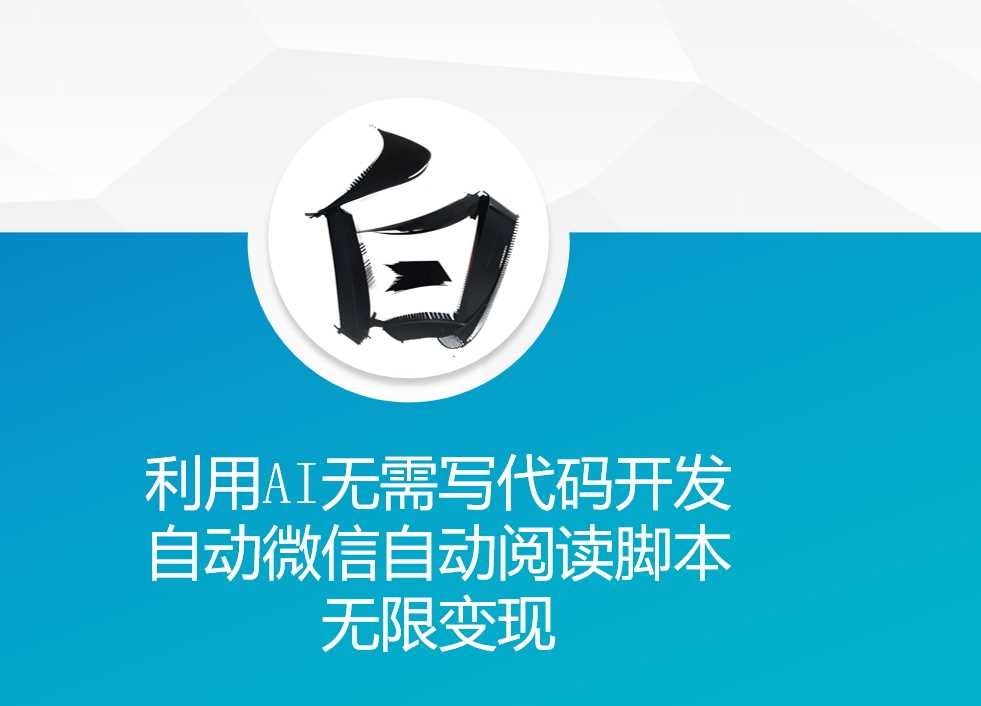 利用AI无需写代码开发自动微信自动阅读脚本无限变现 【揭秘】-网创空间