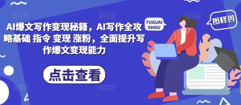 AI爆文写作变现秘籍，AI写作全攻略基础 指令 变现 涨粉，全面提升写作爆文变现能力-网创空间