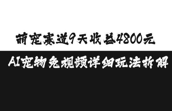 萌宠赛道9天收益4800元，AI宠物免视频详细玩法拆解-网创空间