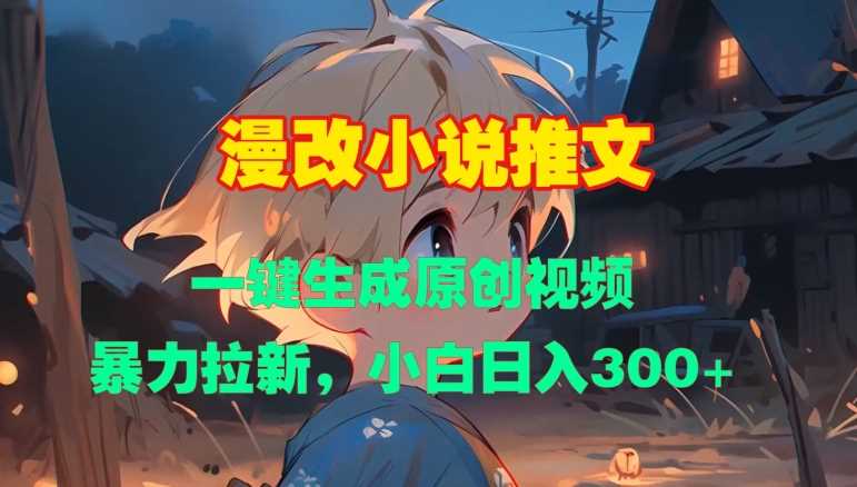 漫改小说推文，一键生成原创视频，暴力拉新，小白日入3张-网创空间