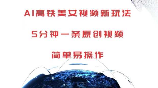 AI高铁美女视频新玩法，5分钟一条原创视频，简单易操作【揭秘】-网创空间
