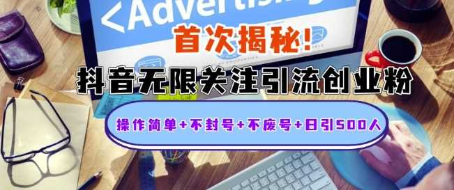 首次揭秘：抖音无限关注引流创业粉，操作简单+不封号+不废号+日引500人【揭秘】-网创空间