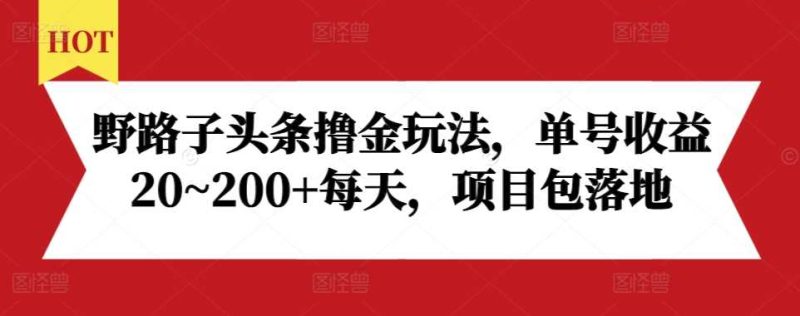 野路子头条撸金玩法，单号收益20~200+每天，项目包落地-网创空间