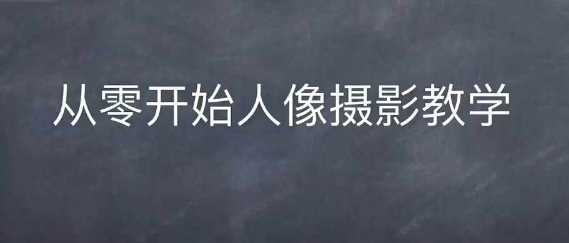 情感人像摄影综合训练，从0开始人像摄影教学-网创空间