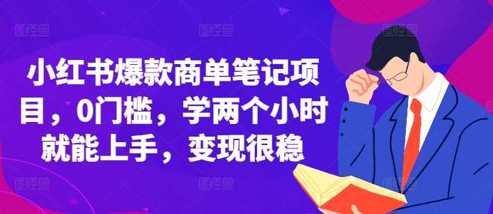 小红书爆款商单笔记项目，0门槛，学两个小时就能上手，变现很稳-网创空间