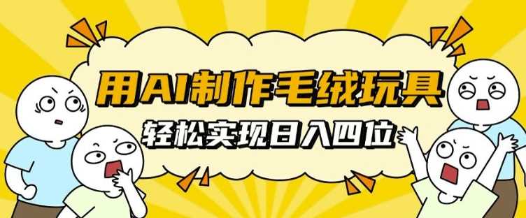 用AI制作毛绒玩具，轻松实现日入四位数【揭秘】-网创空间