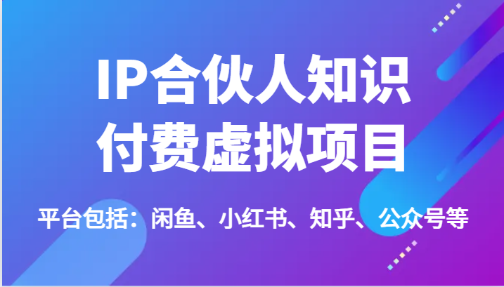 IP合伙人知识付费虚拟项目，包括：闲鱼、小红书、知乎、公众号等（51节）-网创空间