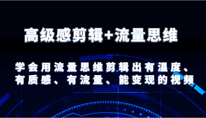 高级感剪辑+流量思维 学会用流量思维剪辑出有温度、有质感、有流量、能变现的视频-网创空间
