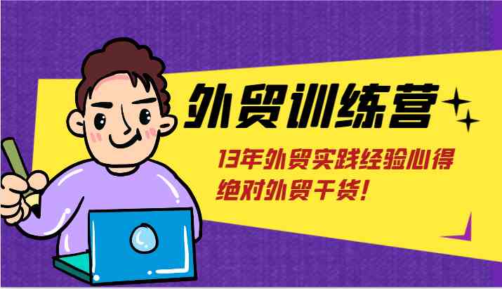 外贸训练营-浅到深，学得超快，拆解外贸的底层逻辑，打破你对外贸的固有认知！-网创空间