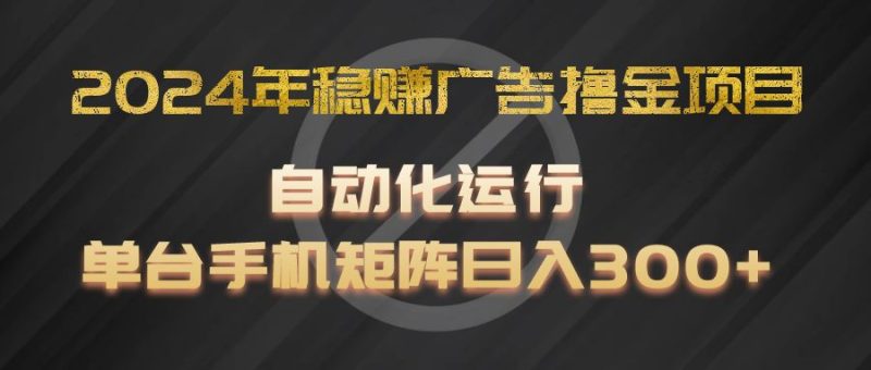 2024年稳赚广告撸金项目，全程自动化运行，单台手机就可以矩阵操作，日入300+-网创空间