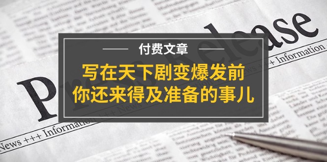公众号付费文章《写在天下剧变爆发前，你还来得及准备的事儿》-网创空间