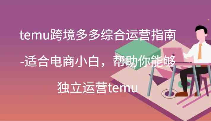 temu跨境多多综合运营指南-适合电商小白，帮助你能够独立运营temu(44节)-网创空间