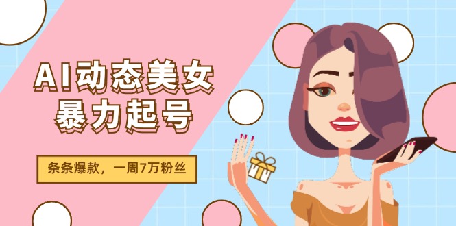 AI动态美女暴力起号2.0，新赛道原创作品，条条爆款，一周7万粉丝-网创空间