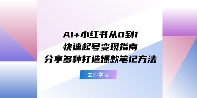 AI+小红书从0到1快速起号变现指南：分享多种打造爆款笔记方法-网创空间