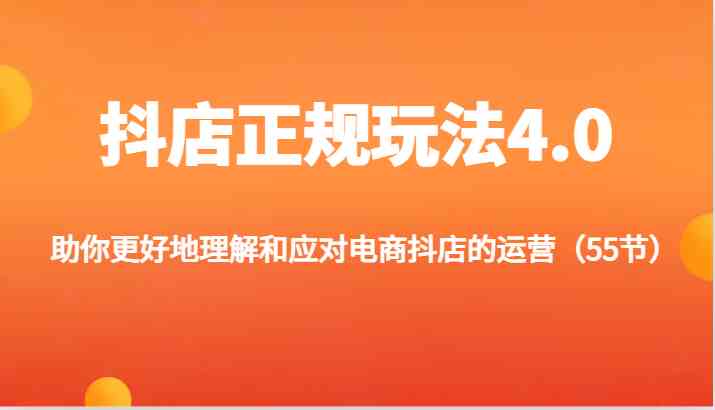 抖店正规玩法4.0-助你更好地理解和应对电商抖店的运营（55节）-网创空间