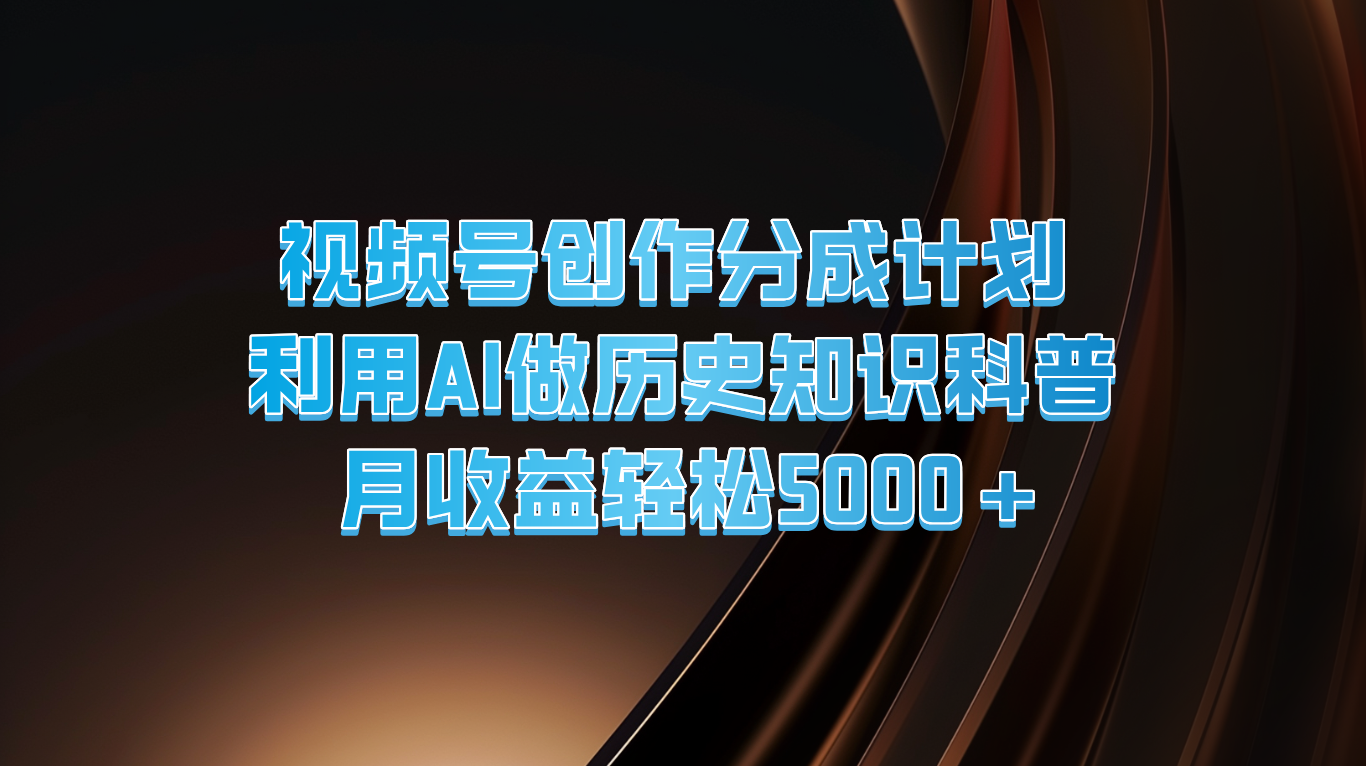 视频号创作分成计划  利用AI做历史知识科普  月收益轻松5000+-网创空间