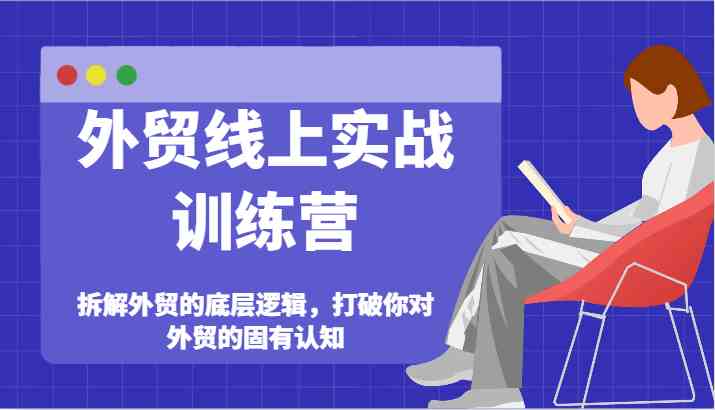 外贸线上实战训练营-拆解外贸的底层逻辑，打破你对外贸的固有认知-网创空间