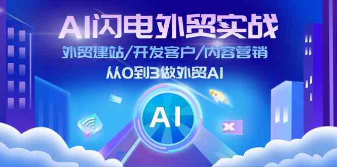AI闪电外贸实战：外贸建站/开发客户/内容营销/从0到3做外贸AI（75节）-网创空间
