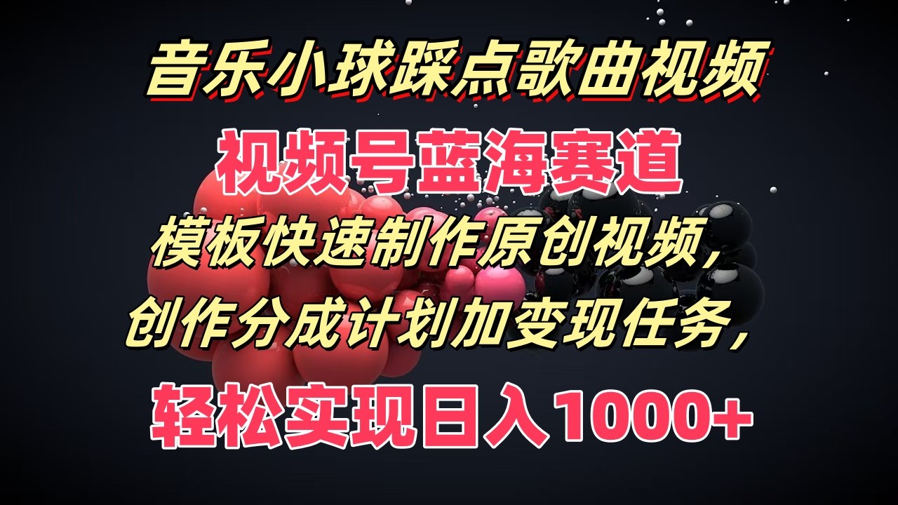 音乐小球踩点歌曲视频，视频号蓝海赛道，模板快速制作原创视频，分成计划加变现任务-网创空间