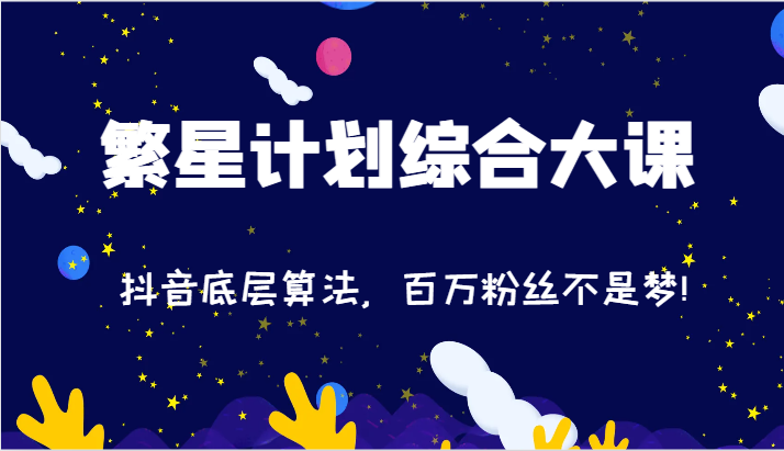 2024繁星计划综合大课：抖音底层算法，百万粉丝不是梦!（77节）-网创空间