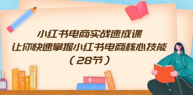 小红书电商实战速成课，让你快速掌握小红书电商核心技能（28节）-网创空间