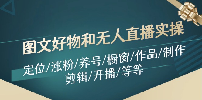 图文好物和无人直播实操：定位/涨粉/养号/橱窗/作品/制作/剪辑/开播/等等-网创空间