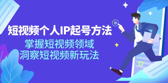 短视频个人IP起号方法，掌握短视频领域，洞察短视频新玩法（68节完整）-网创空间