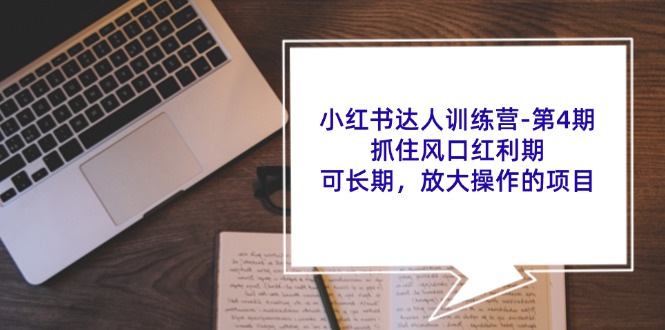 小红书达人训练营第4期：抓住风口红利期，可长期，放大操作的项目-网创空间