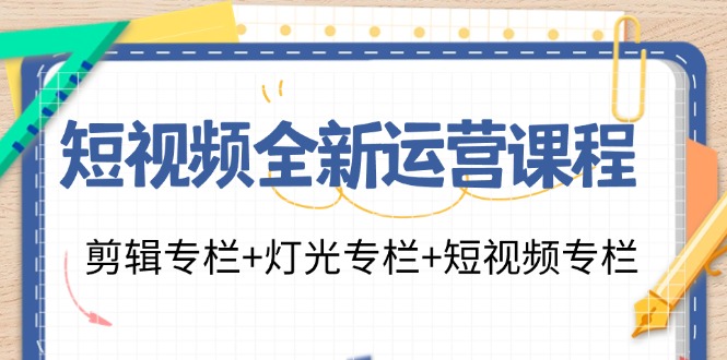 短视频全新运营课程：剪辑专栏+灯光专栏+短视频专栏（23节课）-网创空间