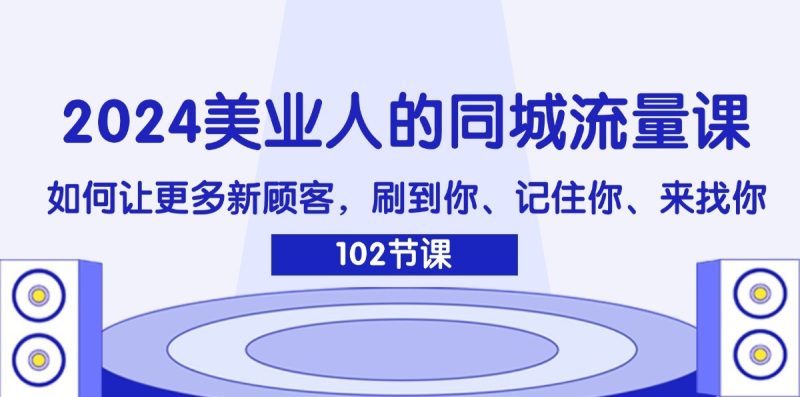 2024美业人的同城流量课：如何让更多新顾客，刷到你、记住你、来找你-网创空间