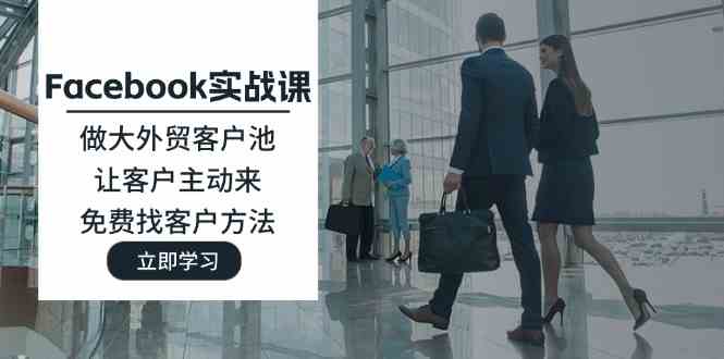 Facebook实战课：做大外贸客户池，让客户主动来，免费找客户方法-网创空间