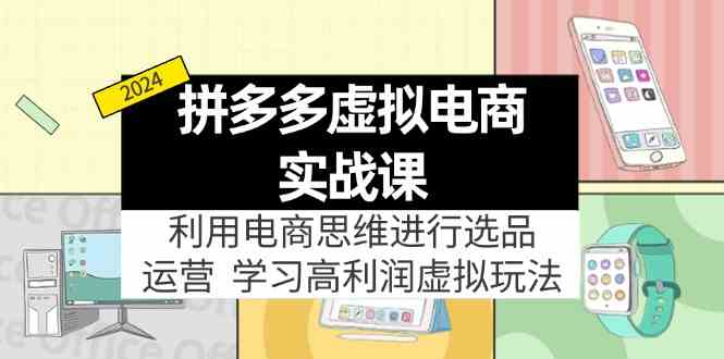 拼多多虚拟资源实战玩法：电商思维进行选品+运营，玩赚高利润虚拟产品！-网创空间