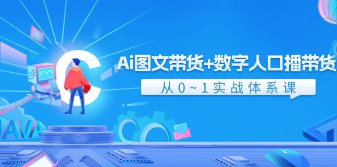 Ai图文带货+数字人口播带货，从0-1实战体系课（43节）-网创空间