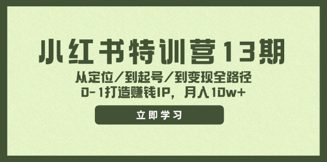 小红书特训营13期，从定位/到起号/到变现全路径，0-1打造赚钱IP，月入10w+-网创空间