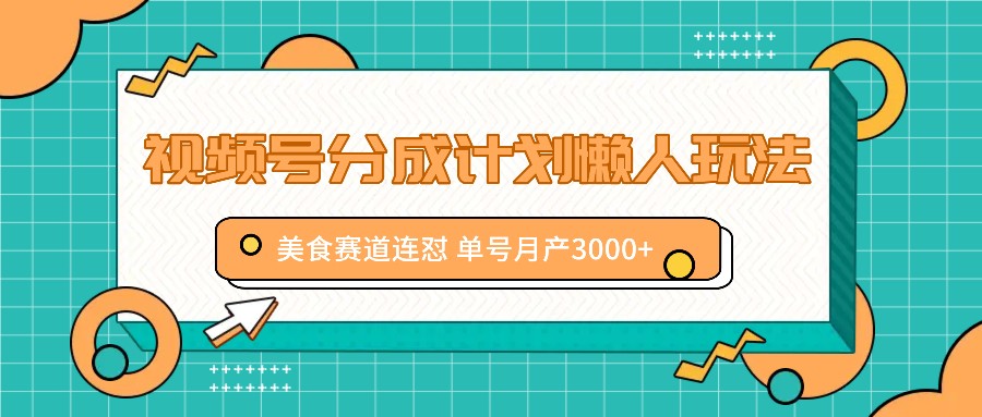视频号分成计划懒人玩法，美食赛道连怼 单号月产3000+-网创空间