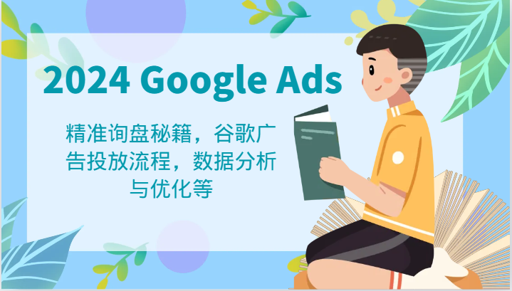 2024 Google Ads 教程：精准询盘秘籍，谷歌广告投放流程，数据分析与优化等-网创空间